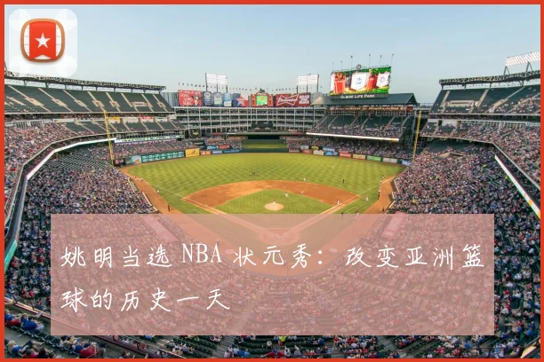 姚明当选 NBA 状元秀:改变亚洲篮球的历史一天